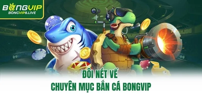 Đôi nét về chuyên mục bắn cá Bongvip