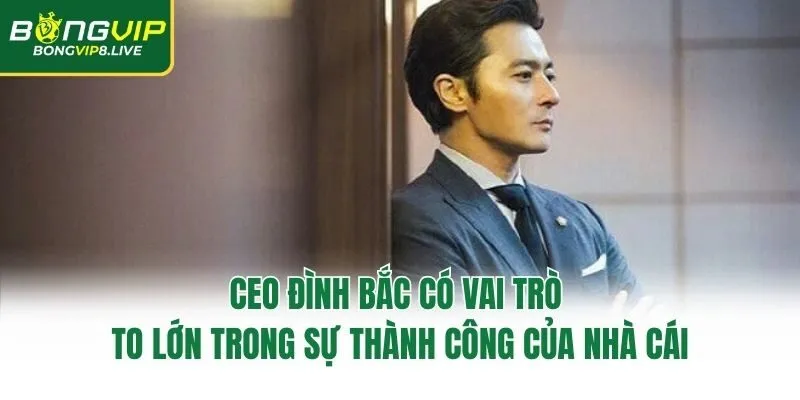 CEO Đình Bắc có vai trò to lớn trong sự thành công của nhà cái