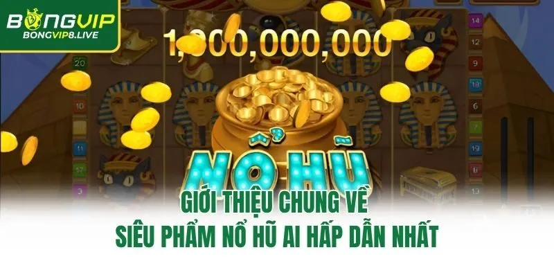 Giới thiệu chung về siêu phẩm nổ hũ AI hấp dẫn nhất