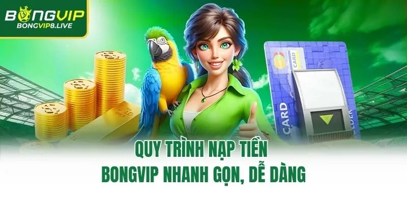 Quy trình nạp tiền Bongvip nhanh gọn, dễ dàng