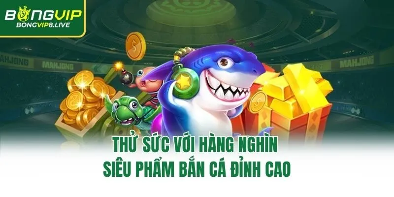 Thử sức với hàng nghìn siêu phẩm bắn cá đỉnh cao