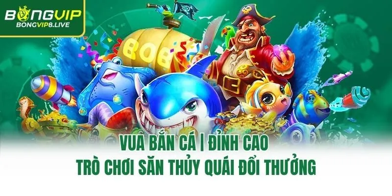 Vua Bắn Cá | Đỉnh Cao Trò Chơi Săn Thủy Quái Đổi Thưởng
